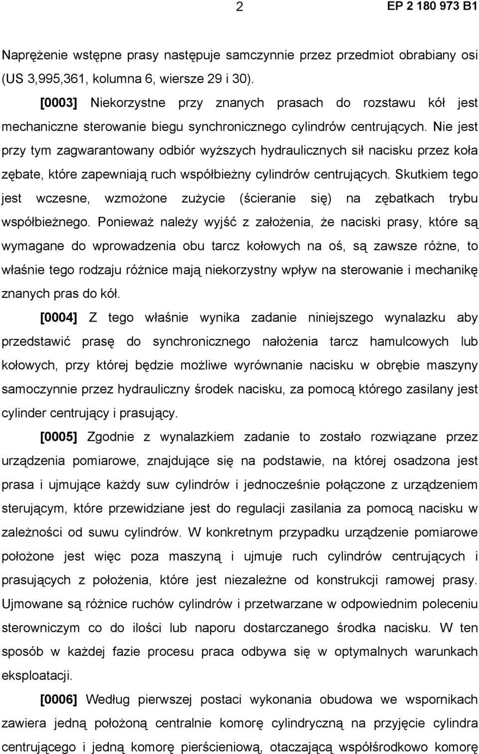 Nie jest przy tym zagwarantowany odbiór wyższych hydraulicznych sił nacisku przez koła zębate, które zapewniają ruch współbieżny cylindrów centrujących.