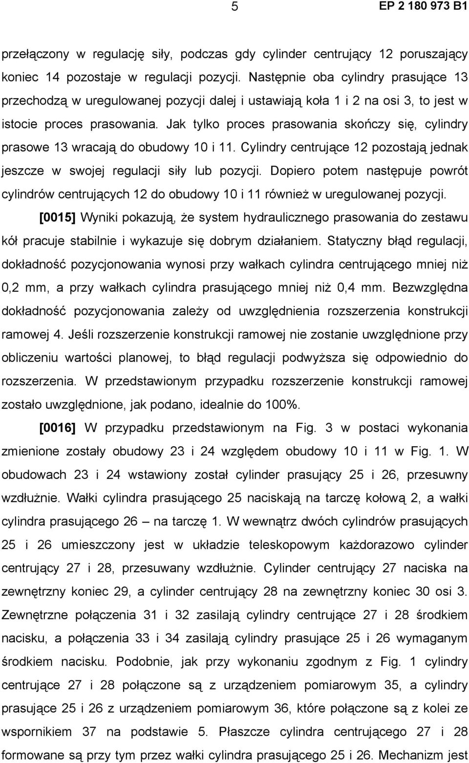 Jak tylko proces prasowania skończy się, cylindry prasowe 13 wracają do obudowy 10 i 11. Cylindry centrujące 12 pozostają jednak jeszcze w swojej regulacji siły lub pozycji.
