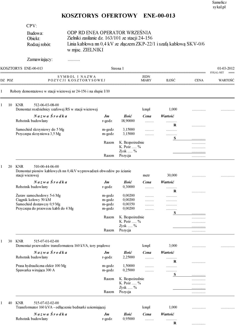 . KOSZTORYS ENE-00-013 Strona 1 01-03-2012 1 Roboty demontażowe w stacji wieżowej nr 24-156 i na słupie I/10 1 10 KNR 512-06-03-08-00 Demontaż rozdzielnicy szafowej RS w stacji wieżowej kmpl 1,000.