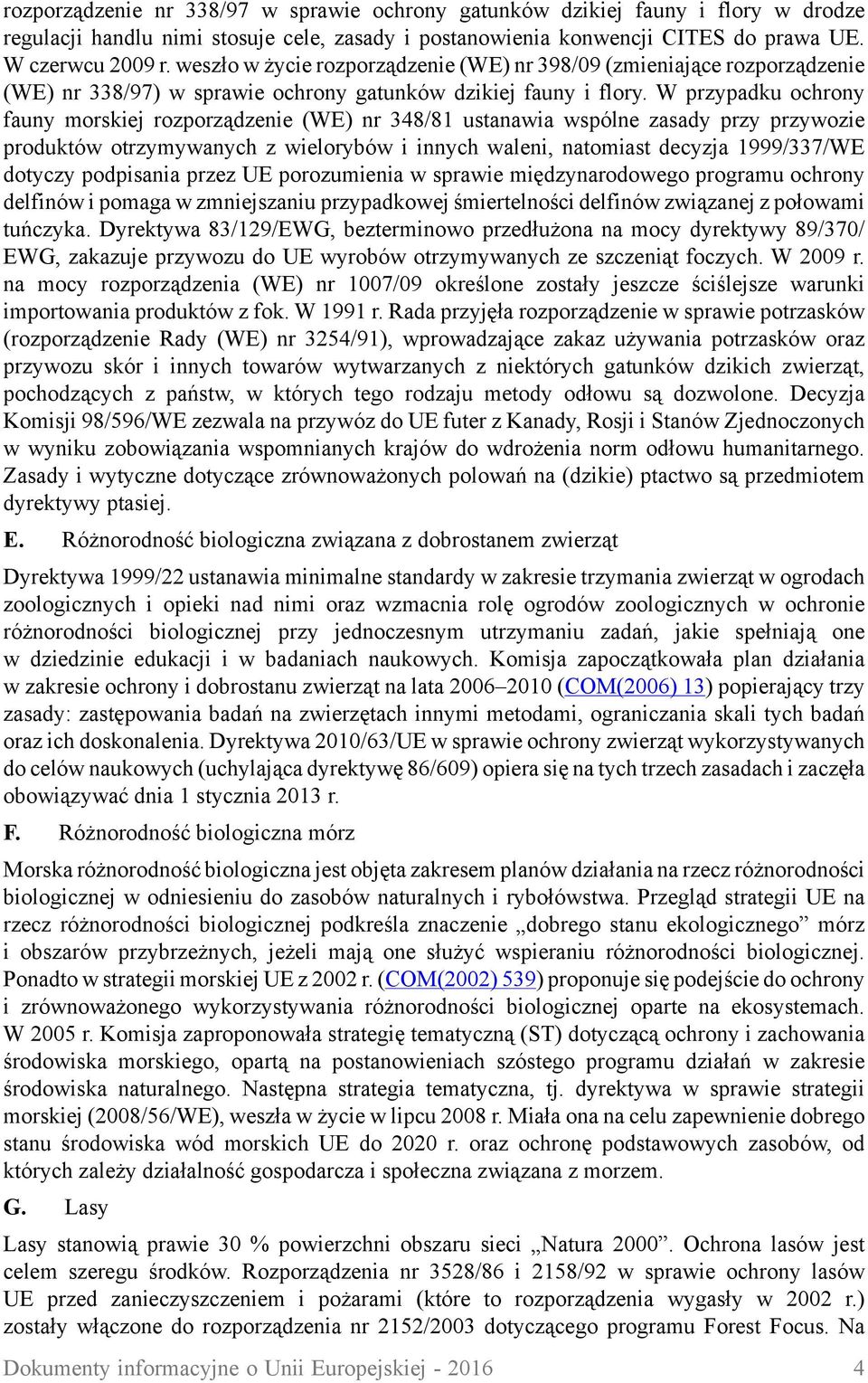 W przypadku ochrony fauny morskiej rozporządzenie (WE) nr 348/81 ustanawia wspólne zasady przy przywozie produktów otrzymywanych z wielorybów i innych waleni, natomiast decyzja 1999/337/WE dotyczy