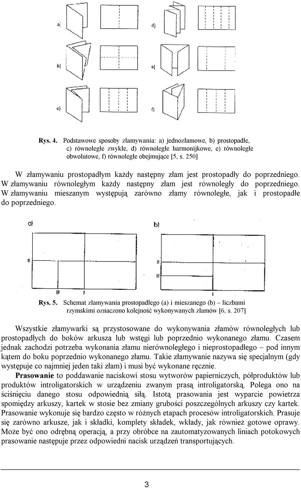 W złamywaniu mieszanym występują zarówno złamy równoległe, jak i prostopadłe do poprzedniego. Rys. 5.