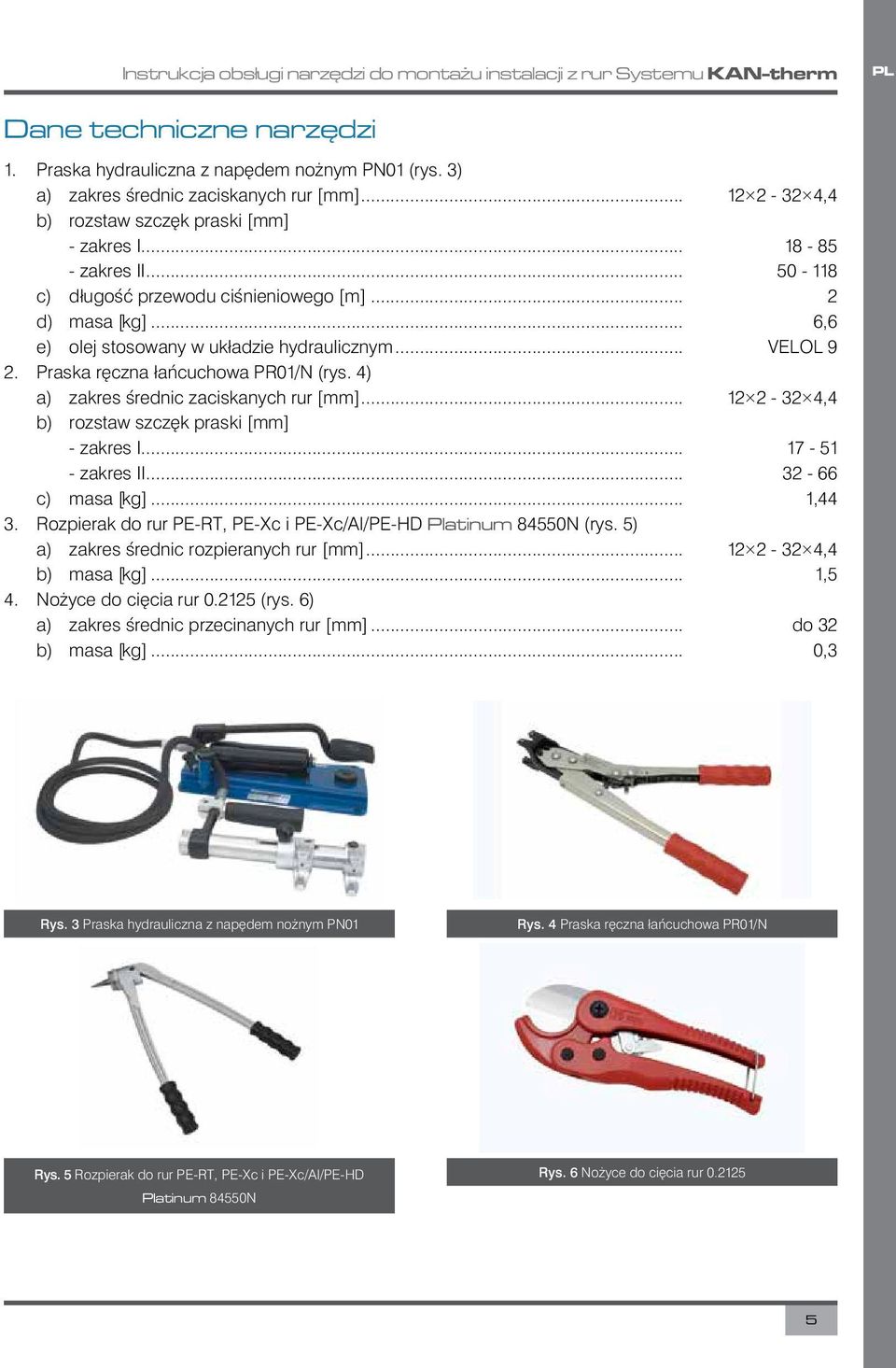 .. VELOL 9 2. Praska ręczna łańcuchowa PR01/N (rys. 4) a) zakres średnic zaciskanych rur [mm]... 12 2-32 4,4 b) rozstaw szczęk praski [mm] - zakres I... 17-51 - zakres II... 32-66 c) masa [kg].