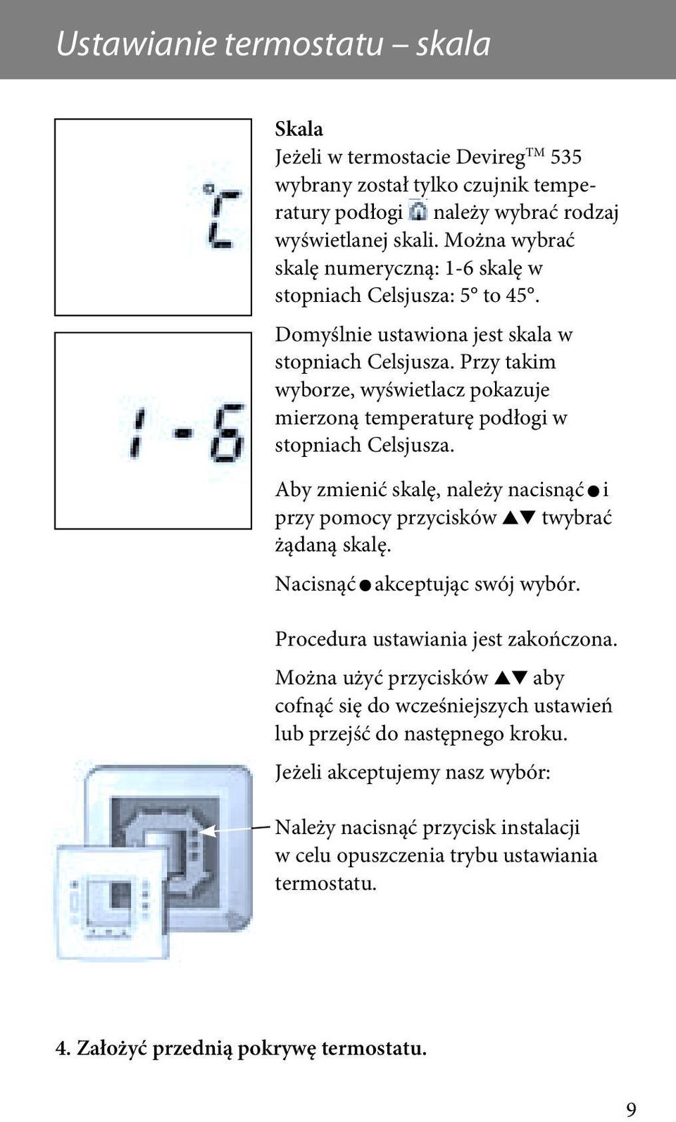 Przy takim wyborze, wyświetlacz pokazuje mierzoną temperaturę podłogi w stopniach Celsjusza. Aby zmienić skalę, należy nacisnąć i przy pomocy przycisków twybrać żądaną skalę.