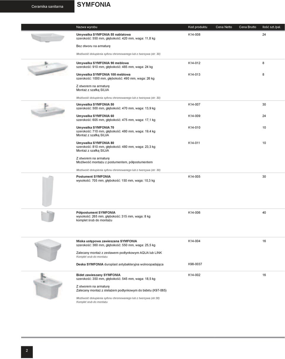 szeroko 1 7 1 7: 500 mm, g 1 7 1 7boko 1 7 1 7: 470 mm, waga: 13,9 kg Umywalka SYMFONIA 60 szeroko 1 7 1 7: 605 mm, g 1 7 1 7boko 1 7 1 7: 475 mm, waga: 17,1 kg Umywalka SYMFONIA 70 szeroko 1 7 1 7: