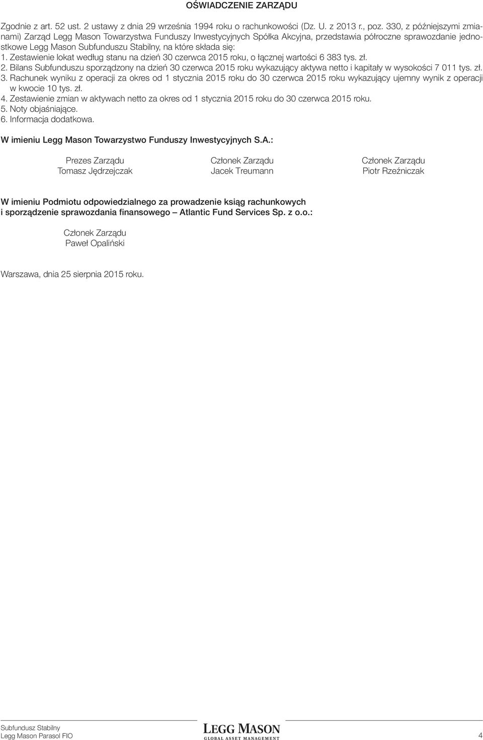 się: 1. Zestawienie lokat według stanu na dzień 30 czerwca 2015 roku, o łącznej wartości 6 383 tys. zł. 2. Bilans Subfunduszu sporządzony na dzień 30 czerwca 2015 roku wykazujący aktywa netto i kapitały w wysokości 7 011 tys.