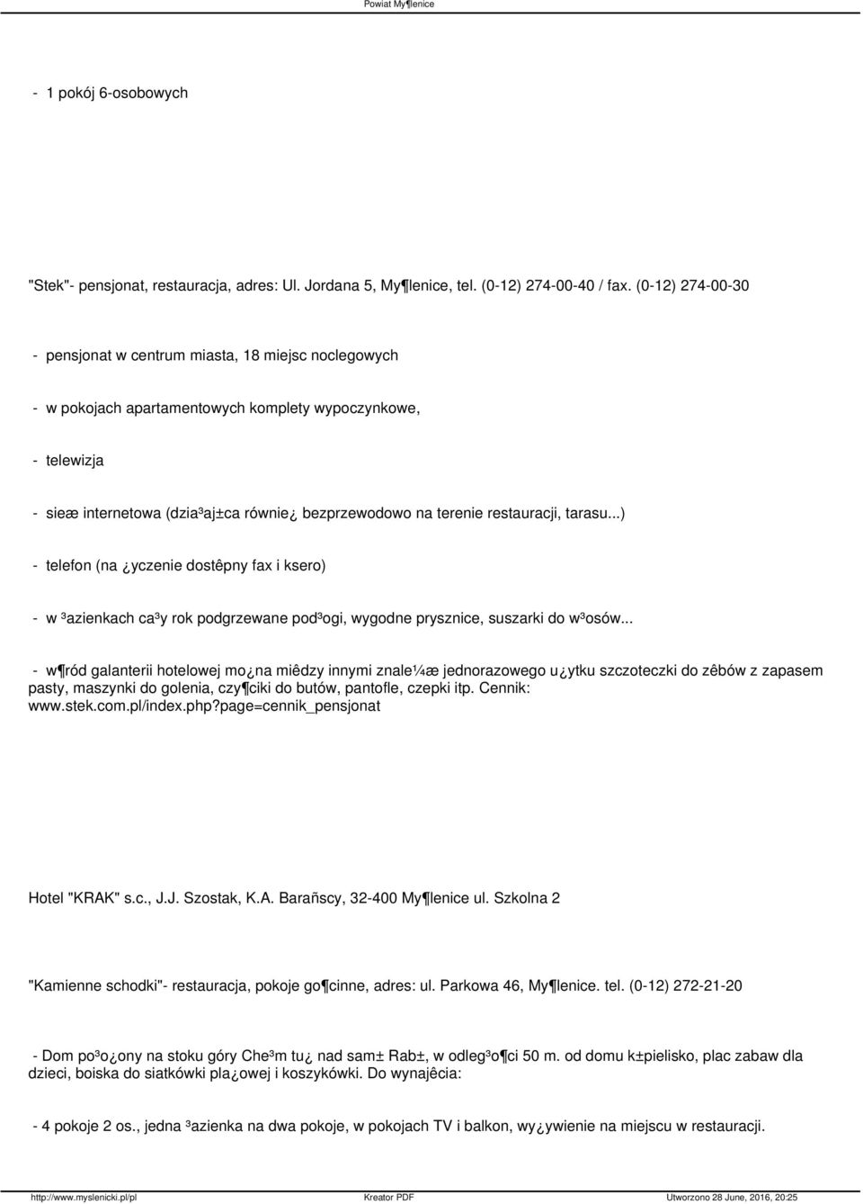 restauracji, tarasu...) - telefon (na yczenie dostêpny fax i ksero) - w ³azienkach ca³y rok podgrzewane pod³ogi, wygodne prysznice, suszarki do w³osów.