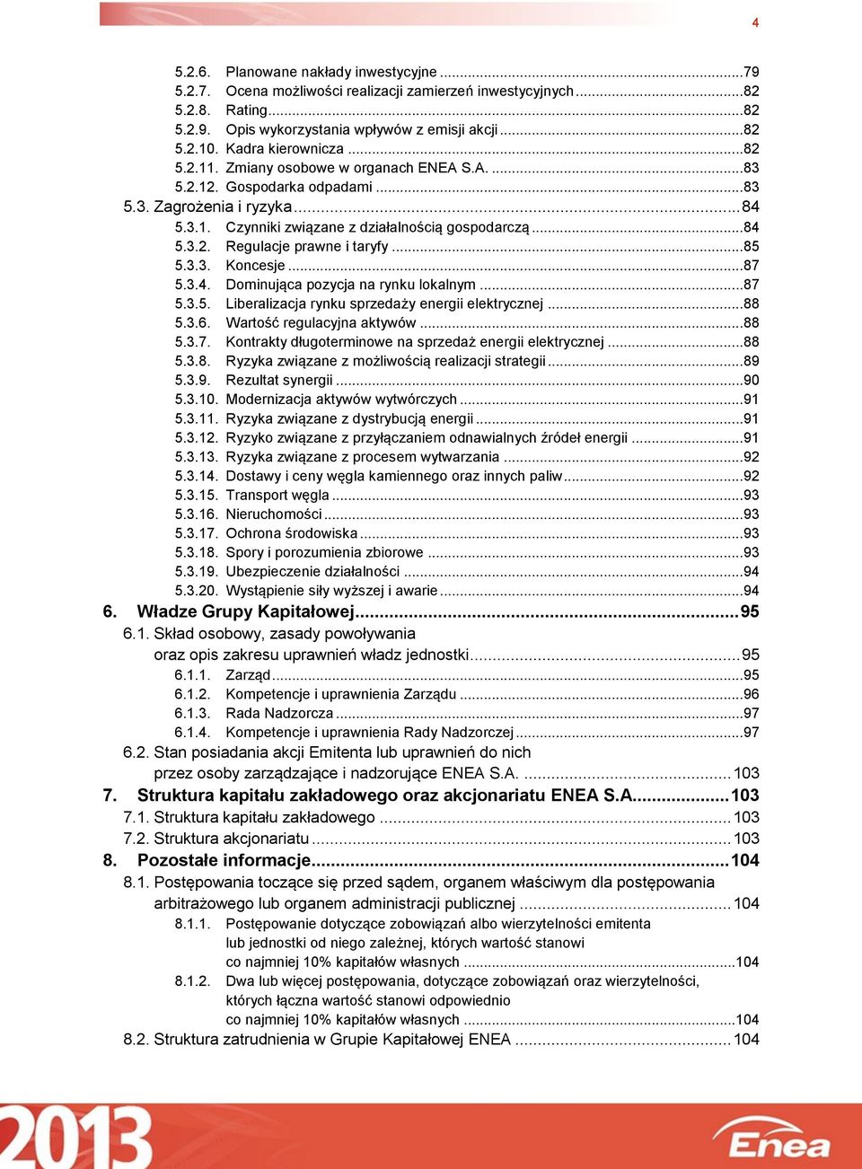 ..85 5.3.3. Koncesje...87 5.3.4. Dominująca pozycja na rynku lokalnym...87 5.3.5. Liberalizacja rynku sprzedaży energii elektrycznej...88 5.3.6. Wartość regulacyjna aktywów...88 5.3.7. Kontrakty długoterminowe na sprzedaż energii elektrycznej.