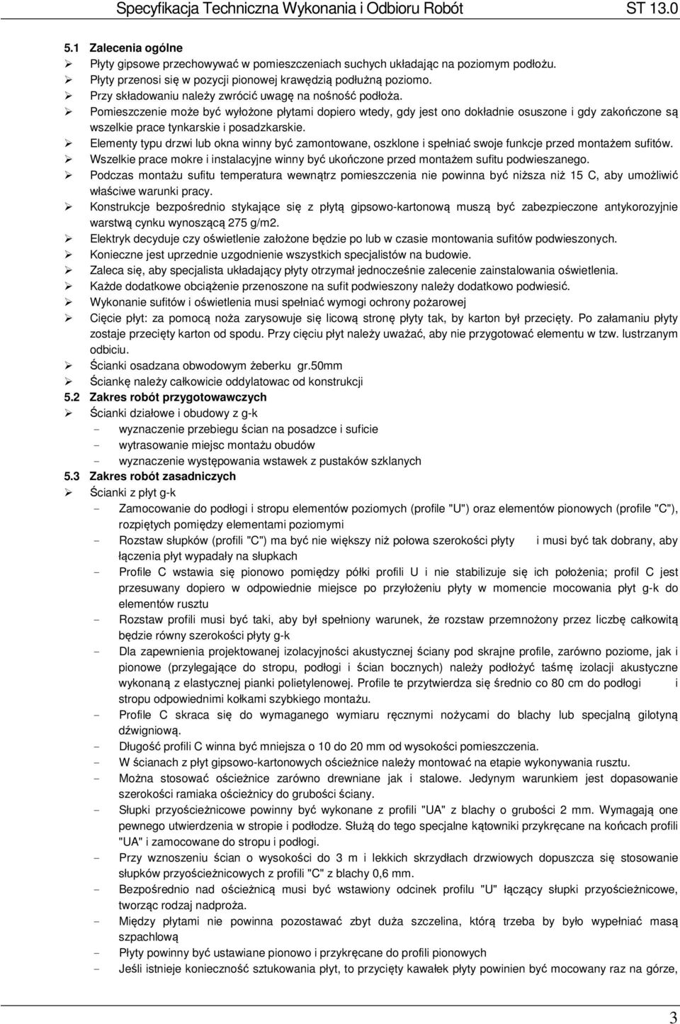 Pomieszczenie może być wyłożone płytami dopiero wtedy, gdy jest ono dokładnie osuszone i gdy zakończone są wszelkie prace tynkarskie i posadzkarskie.