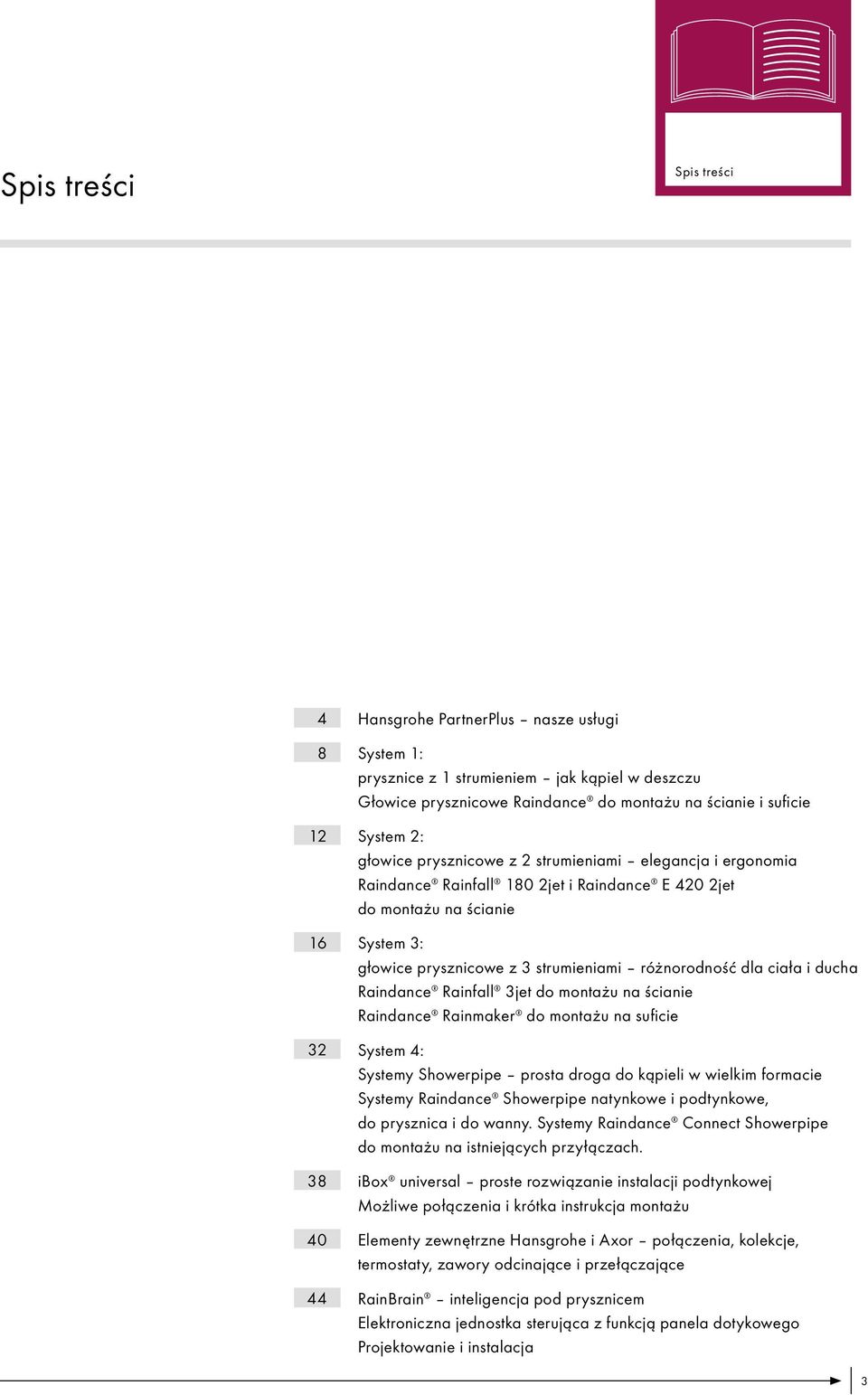 różnorodność dla ciała i ducha Raindance Rainfall 3jet do montażu na ścianie Raindance Rainmaker do montażu na suficie System 4: Systemy Showerpipe prosta droga do kąpieli w wielkim formacie Systemy