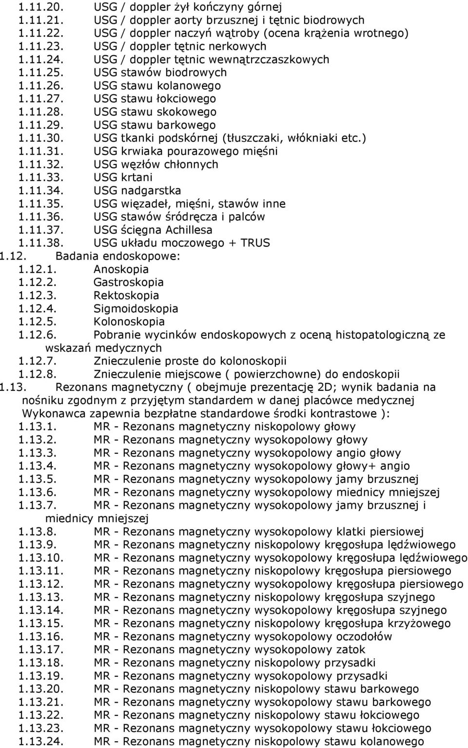 USG stawu skokowego 1.11.29. USG stawu barkowego 1.11.30. USG tkanki podskórnej (tłuszczaki, włókniaki etc.) 1.11.31. USG krwiaka pourazowego mięśni 1.11.32. USG węzłów chłonnych 1.11.33.