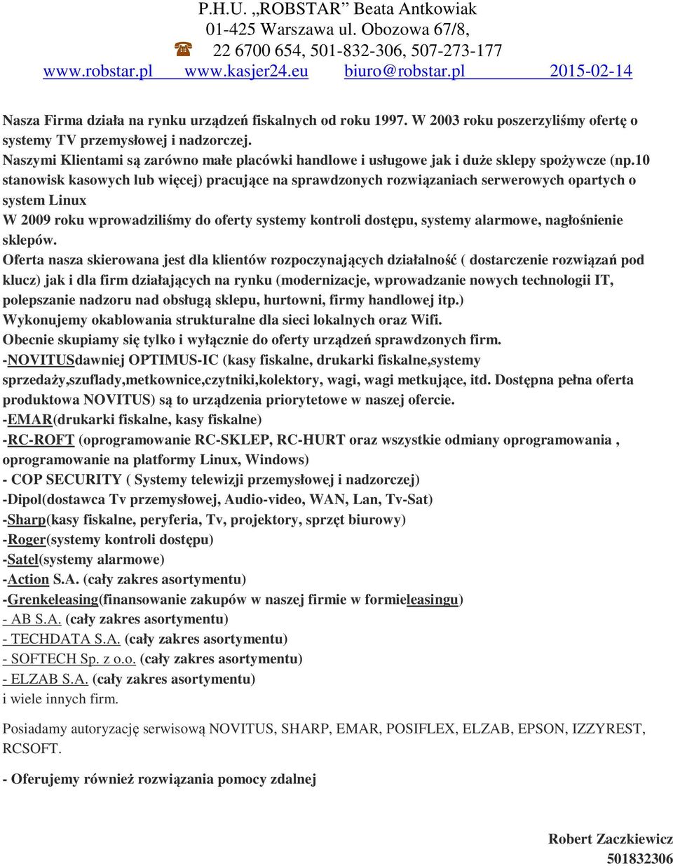 10 stanowisk kasowych lub więcej) pracujące na sprawdzonych rozwiązaniach serwerowych opartych o system Linux W 2009 roku wprowadziliśmy do oferty systemy kontroli dostępu, systemy alarmowe,