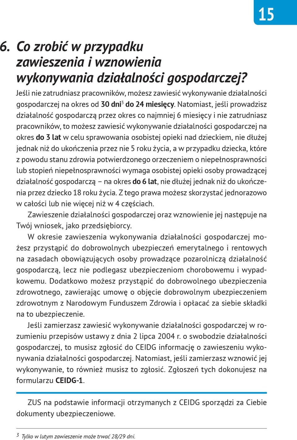 Natomiast, jeśli prowadzisz działalność gospodarczą przez okres co najmniej 6 miesięcy i nie zatrudniasz pracowników, to możesz zawiesić wykonywanie działalności gospodarczej na okres do 3 lat w celu