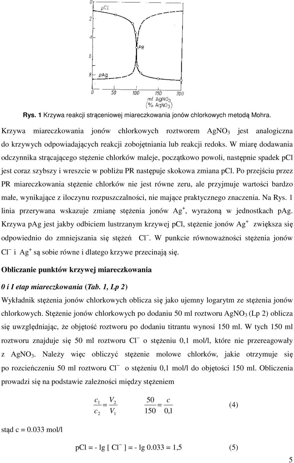 W miarę dodawania odczynnika strącającego stężenie chlorków maleje, początkowo powoli, następnie spadek pcl jest coraz szybszy i wreszcie w pobliżu PR następuje skokowa zmiana pcl.