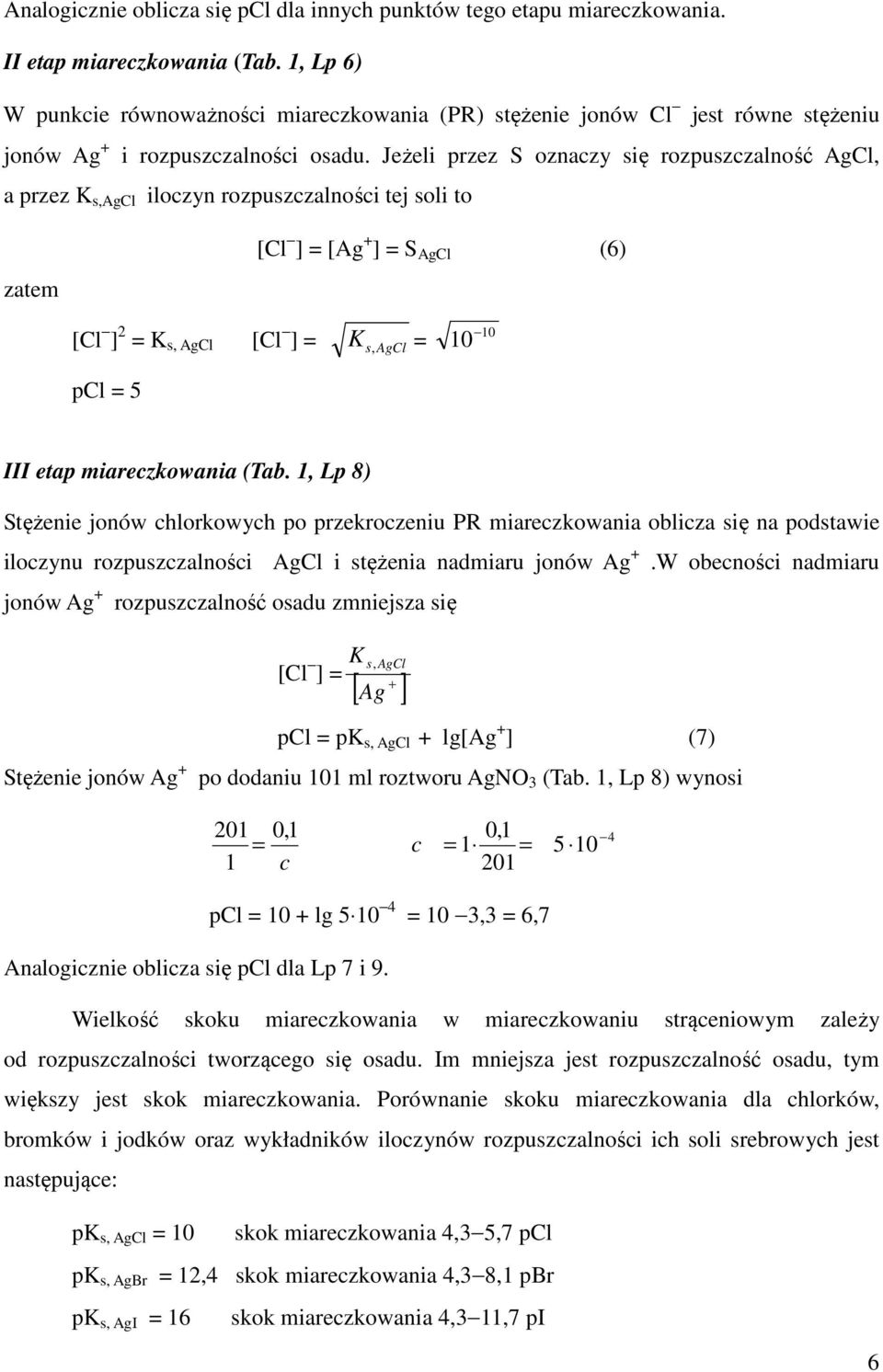 Jeżeli przez S oznaczy się rozpuszczalność AgCl, a przez K s,agcl iloczyn rozpuszczalności tej soli to zatem [Cl ] = [Ag + ] = S AgCl (6) [Cl ] 2 = K s, AgCl [Cl ] = K s, AgCl = 10 10 pcl = 5 III