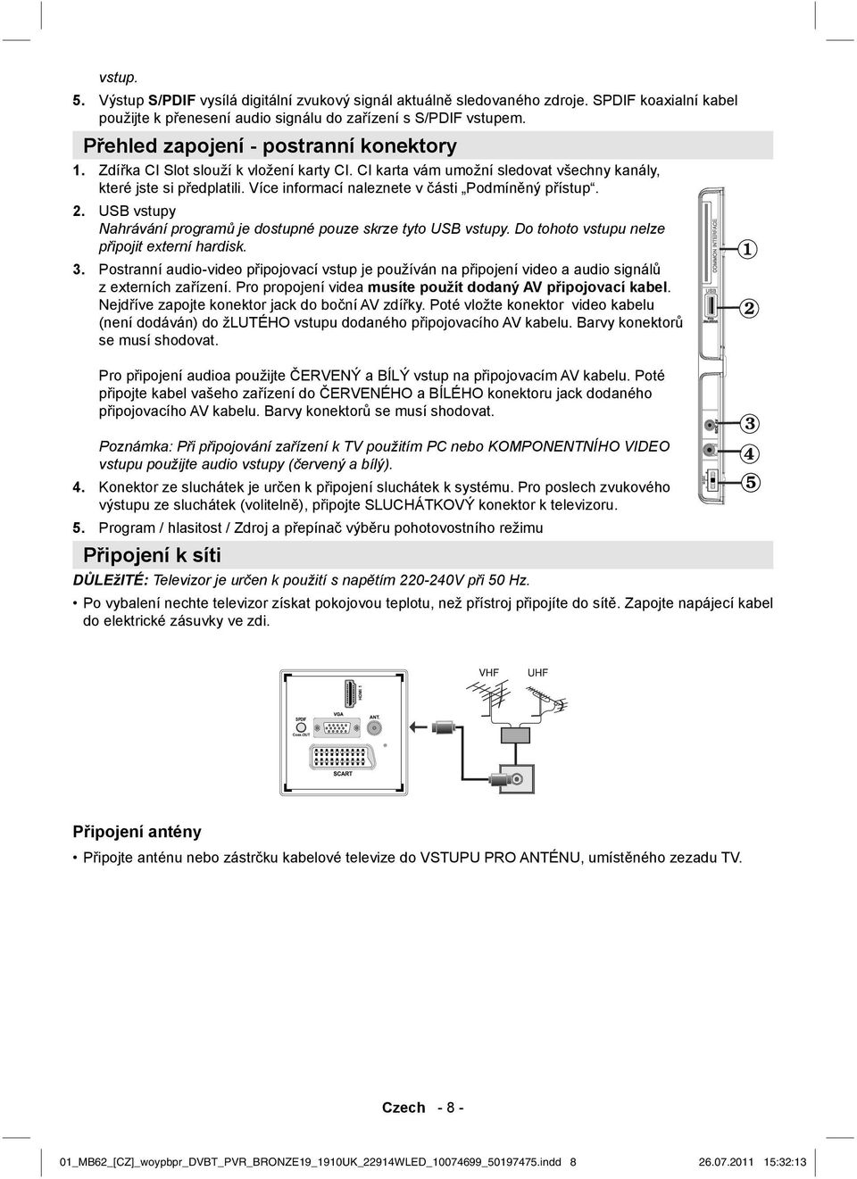 Více informací naleznete v části Podmíněný přístup. 2. USB vstupy Nahrávání programů je dostupné pouze skrze tyto USB vstupy. Do tohoto vstupu nelze připojit externí hardisk. 3.