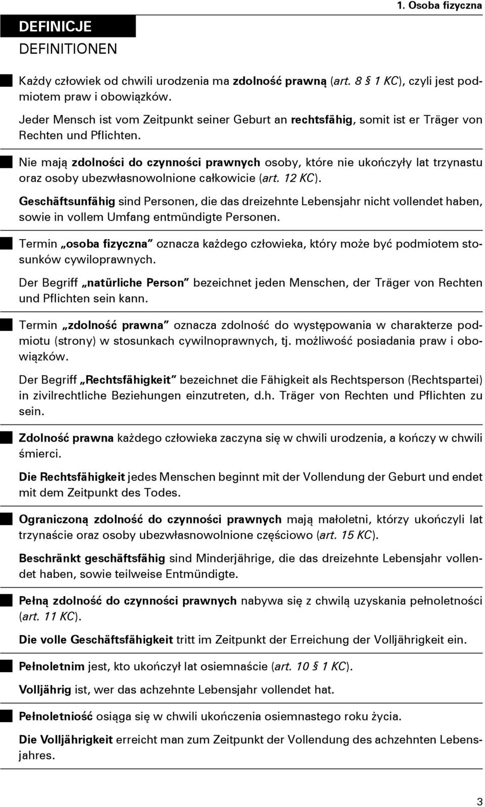 Nie mają zdolności do czynności prawnych osoby, które nie ukończyły lat trzynastu oraz osoby ubezwłasnowolnione całkowicie (art. 12 KC).