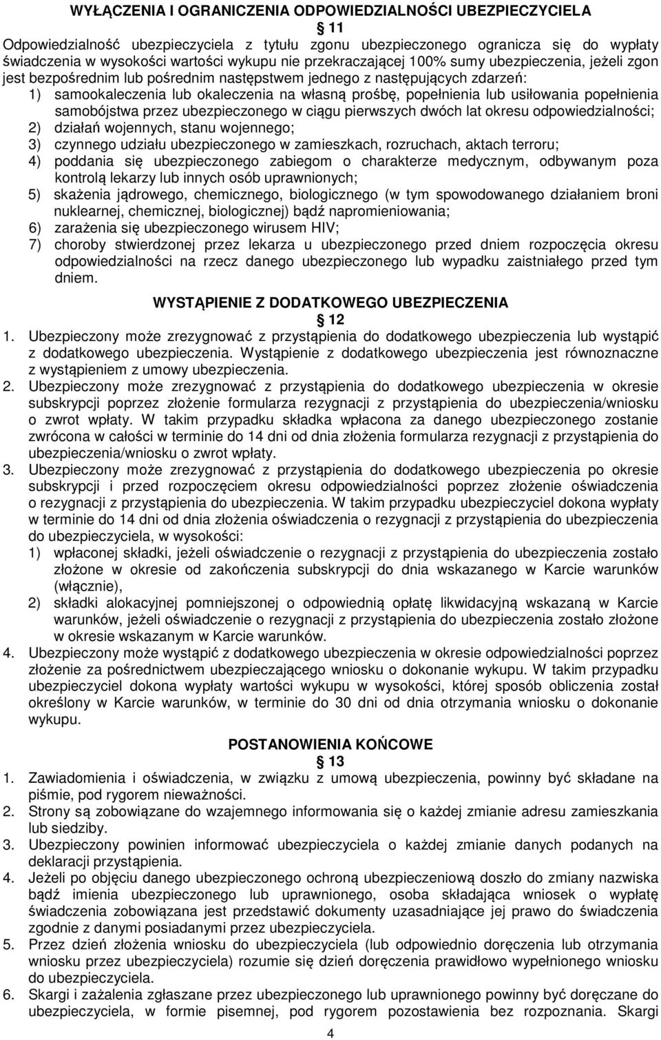 usiłowania popełnienia samobójstwa przez ubezpieczonego w ciągu pierwszych dwóch lat okresu odpowiedzialności; 2) działań wojennych, stanu wojennego; 3) czynnego udziału ubezpieczonego w zamieszkach,