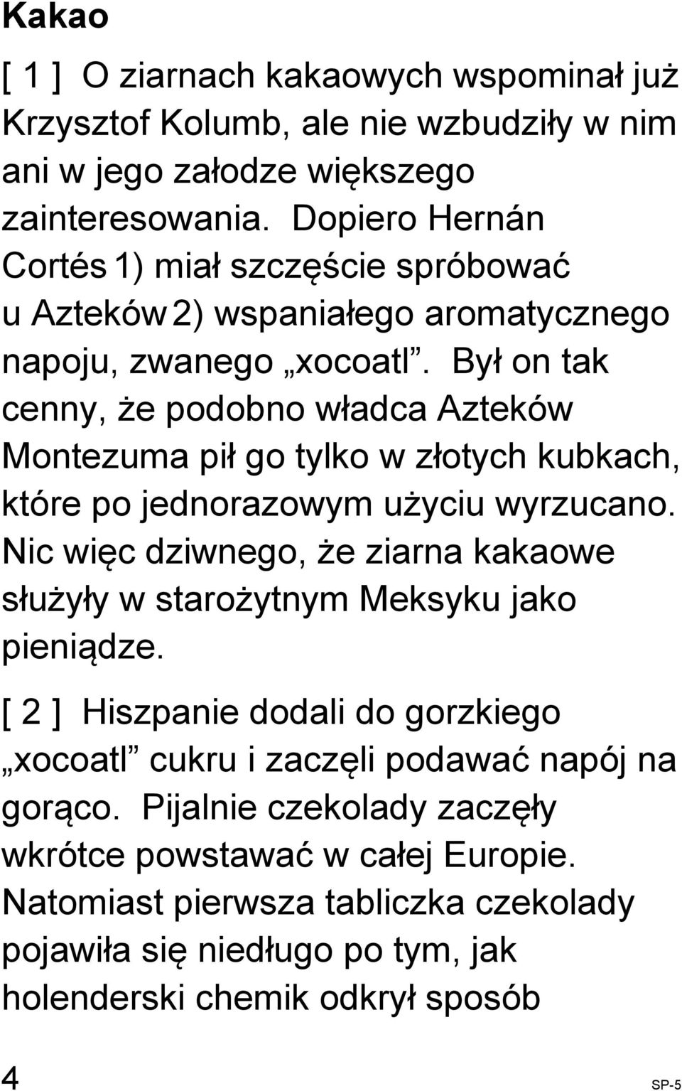 Był on tak cenny, że podobno władca Azteków Montezuma pił go tylko w złotych kubkach, które po jednorazowym użyciu wyrzucano.