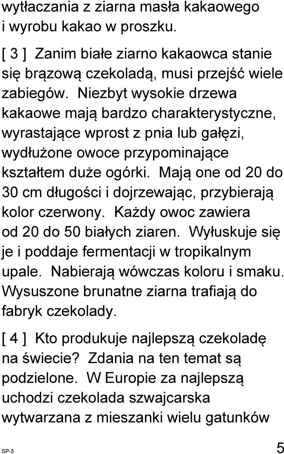 Mają one od 20 do 30 cm długości i dojrzewając, przybierają kolor czerwony. Każdy owoc zawiera od 20 do 50 białych ziaren. Wyłuskuje się je i poddaje fermentacji w tropikalnym upale.