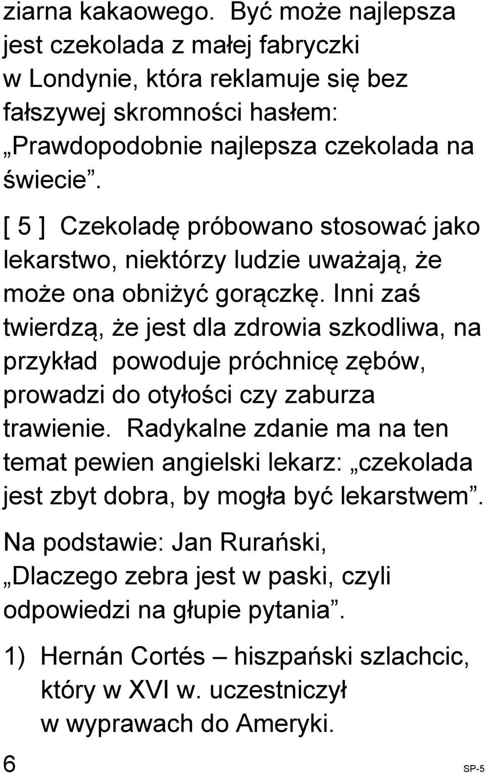 Inni zaś twierdzą, że jest dla zdrowia szkodliwa, na przykład powoduje próchnicę zębów, prowadzi do otyłości czy zaburza trawienie.