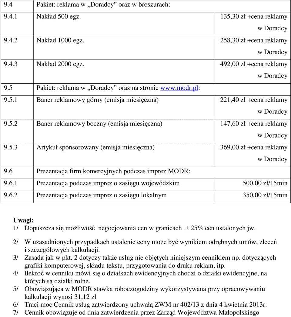 5.3 Artykuł sponsorowany (emisja miesięczna) 369,00 zł +cena reklamy 9.6 Prezentacja firm komercyjnych podczas imprez MODR: 9.6.1 Prezentacja podczas imprez o zasięgu wojewódzkim 500,00 zł/15min 9.6.2 Prezentacja podczas imprez o zasięgu lokalnym 350,00 zł/15min Uwagi: 1/ Dopuszcza się moŝliwość negocjowania cen w granicach ± 25% cen ustalonych jw.
