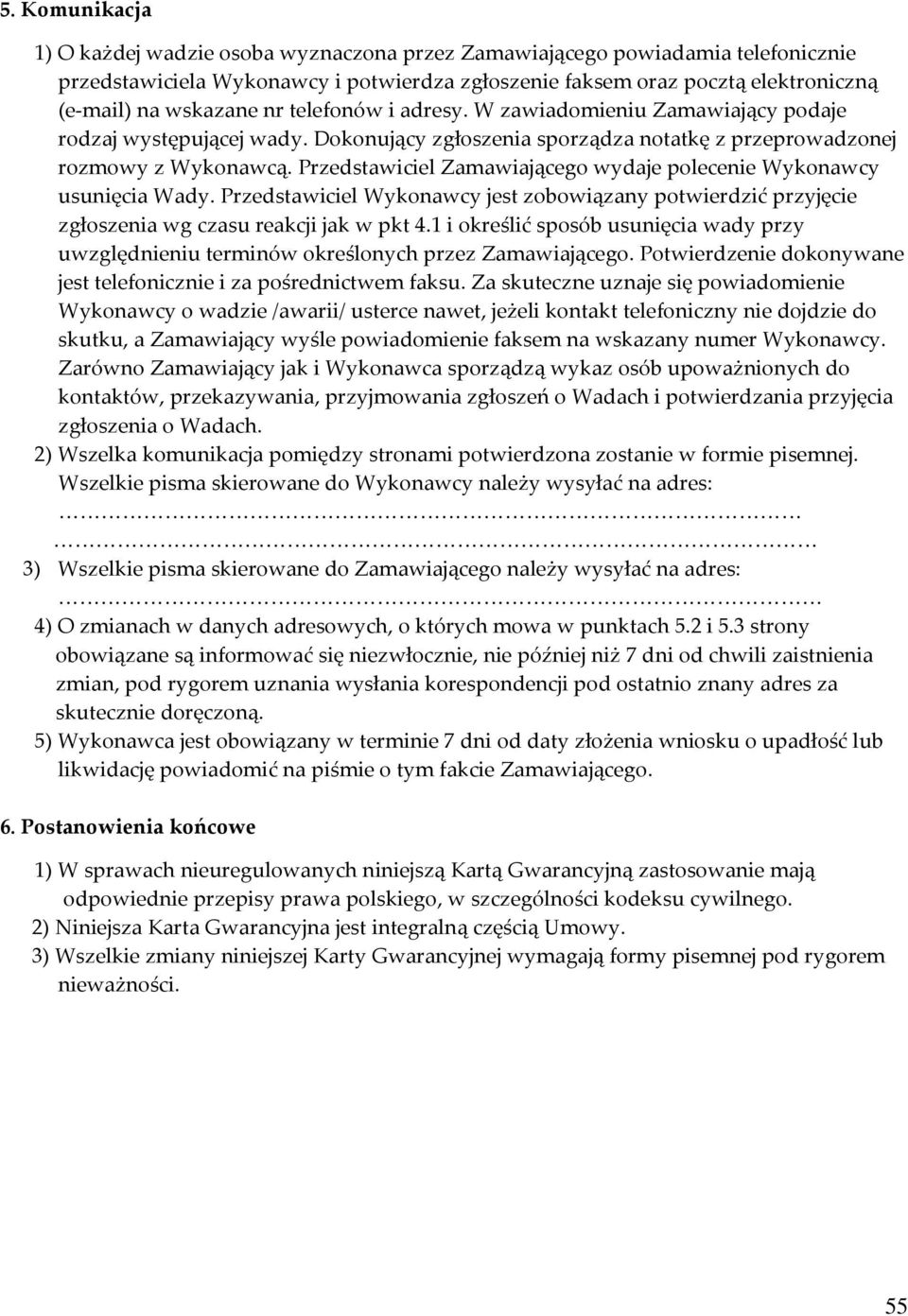 Przedstawiciel Zamawiającego wydaje polecenie Wykonawcy usunięcia Wady. Przedstawiciel Wykonawcy jest zobowiązany potwierdzić przyjęcie zgłoszenia wg czasu reakcji jak w pkt 4.
