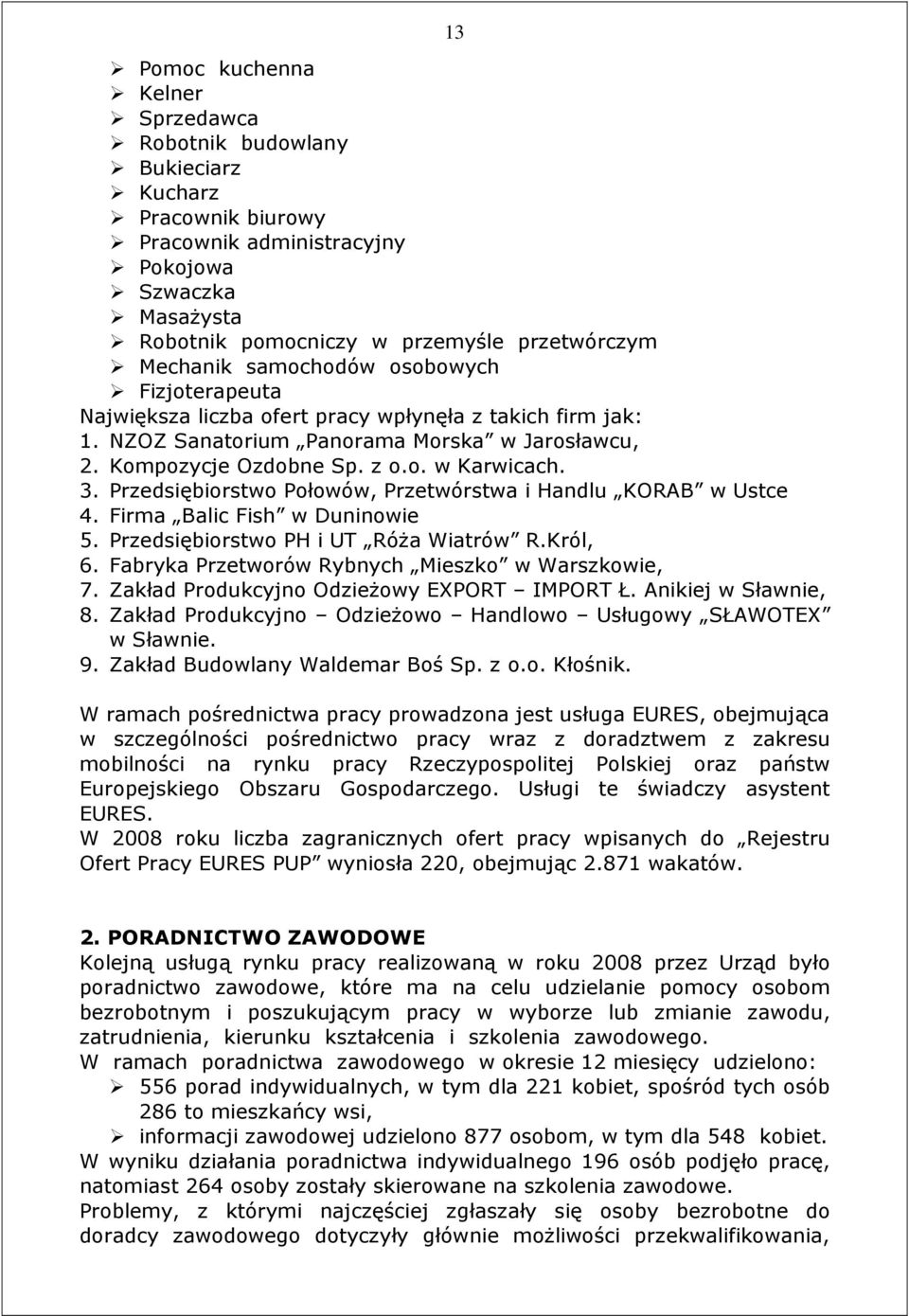 Przedsiębiorstwo Połowów, Przetwórstwa i Handlu KORAB w Ustce 4. Firma Balic Fish w Duninowie 5. Przedsiębiorstwo PH i UT RóŜa Wiatrów R.Król, 6. Fabryka Przetworów Rybnych Mieszko w Warszkowie, 7.