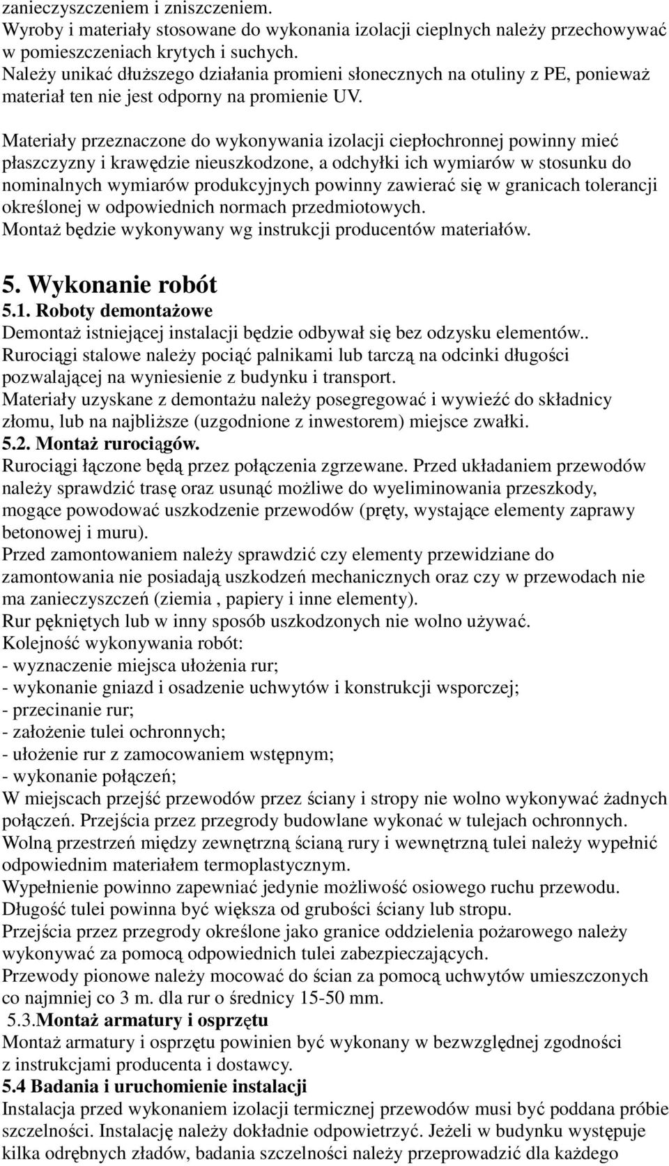 Materiały przeznaczone do wykonywania izolacji ciepłochronnej powinny mieć płaszczyzny i krawędzie nieuszkodzone, a odchyłki ich wymiarów w stosunku do nominalnych wymiarów produkcyjnych powinny