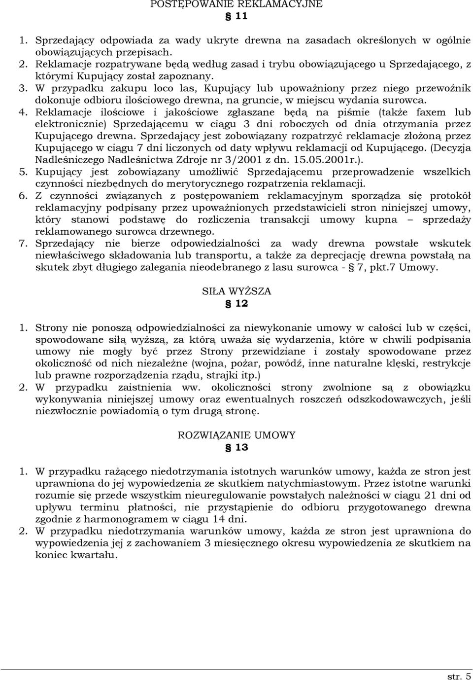 W przypadku zakupu loco las, Kupujący lub upoważniony przez niego przewoźnik dokonuje odbioru ilościowego drewna, na gruncie, w miejscu wydania surowca. 4.