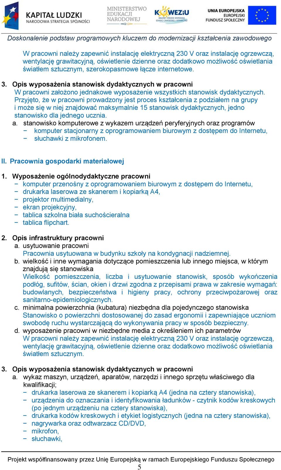 Przyjęto, że w pracowni prowadzony jest proces z podziałem na grupy i może się w niej znajdować maksymalnie 15 stanowisk dydaktycznych, jedno stanowisko dla jednego ucznia. a.