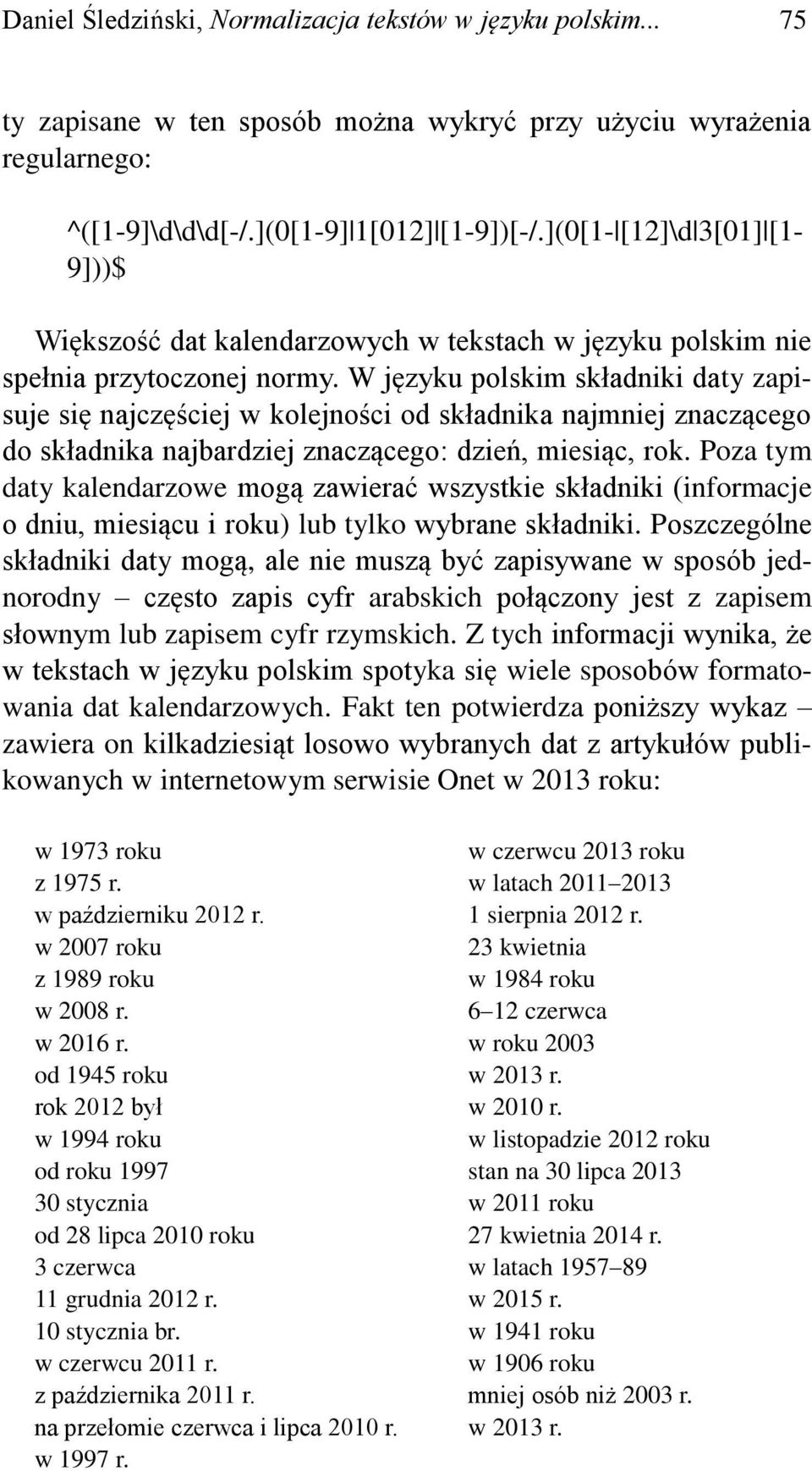 W języku polskim składniki daty zapisuje się najczęściej w kolejności od składnika najmniej znaczącego do składnika najbardziej znaczącego: dzień, miesiąc, rok.