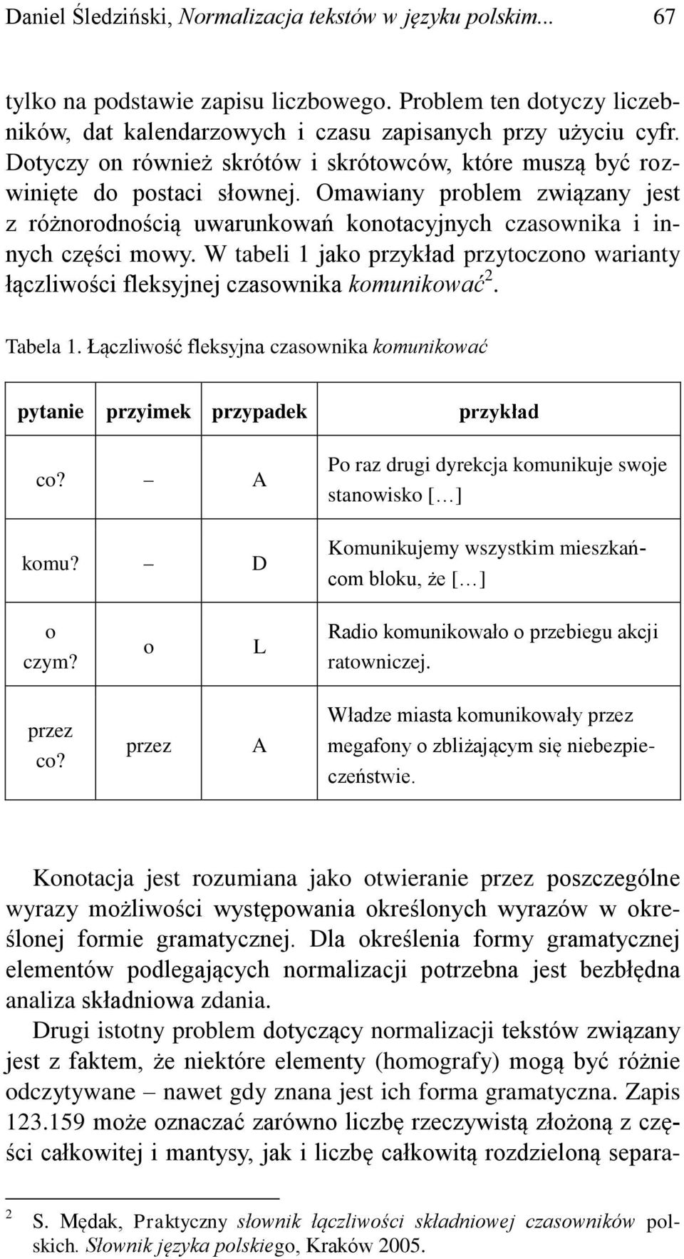 W tabeli 1 jako przykład przytoczono warianty łączliwości fleksyjnej czasownika komunikować 2. Tabela 1. Łączliwość fleksyjna czasownika komunikować pytanie przyimek przypadek przykład co? A komu?