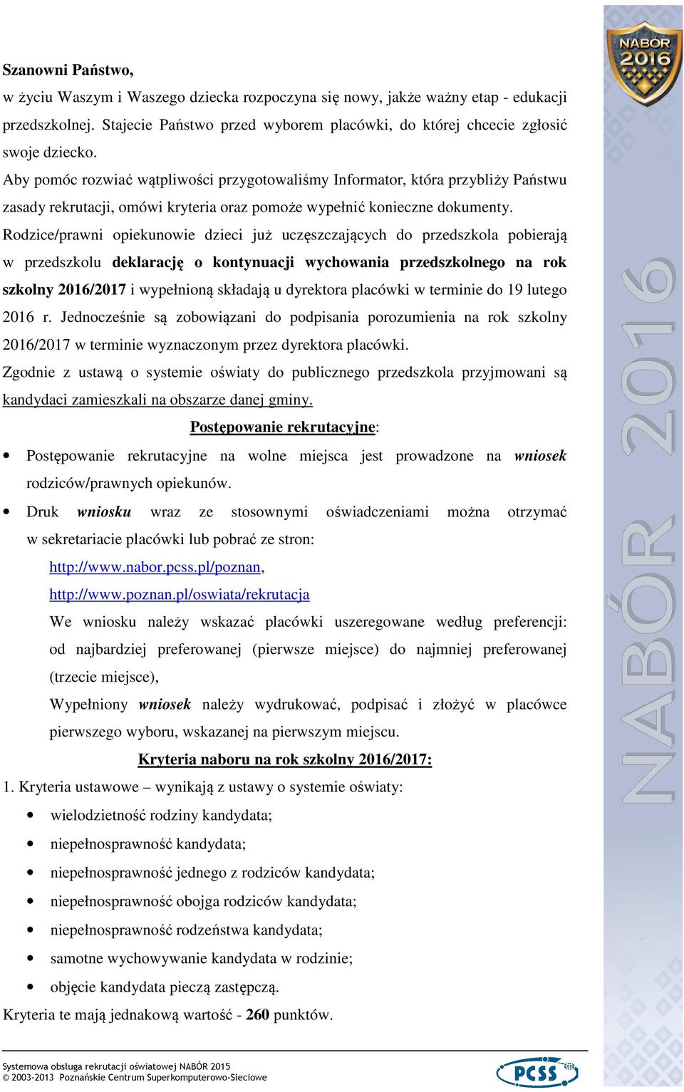 Rodzice/prawni opiekunowie dzieci już uczęszczających do przedszkola pobierają w przedszkolu deklarację o kontynuacji wychowania przedszkolnego na rok szkolny 2016/2017 i wypełnioną składają u