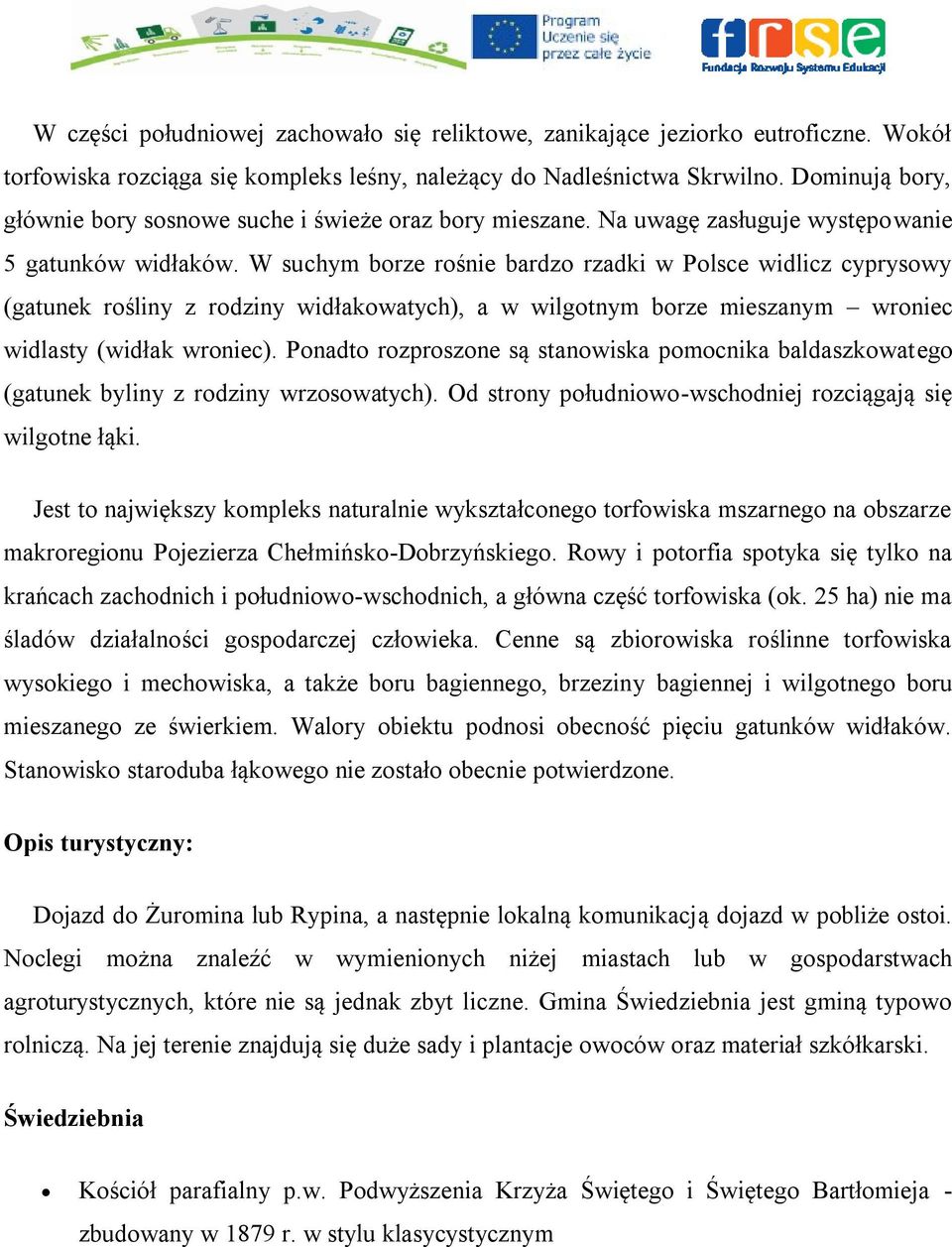 W suchym borze rośnie bardzo rzadki w Polsce widlicz cyprysowy (gatunek rośliny z rodziny widłakowatych), a w wilgotnym borze mieszanym wroniec widlasty (widłak wroniec).