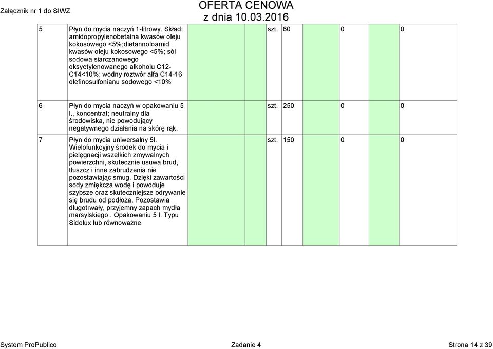 olefinosulfonianu sodowego <10% 6 Płyn do mycia naczyń w opakowaniu 5 szt. 250 0 0 l., koncentrat; neutralny dla środowiska, nie powodujący negatywnego działania na skórę rąk.