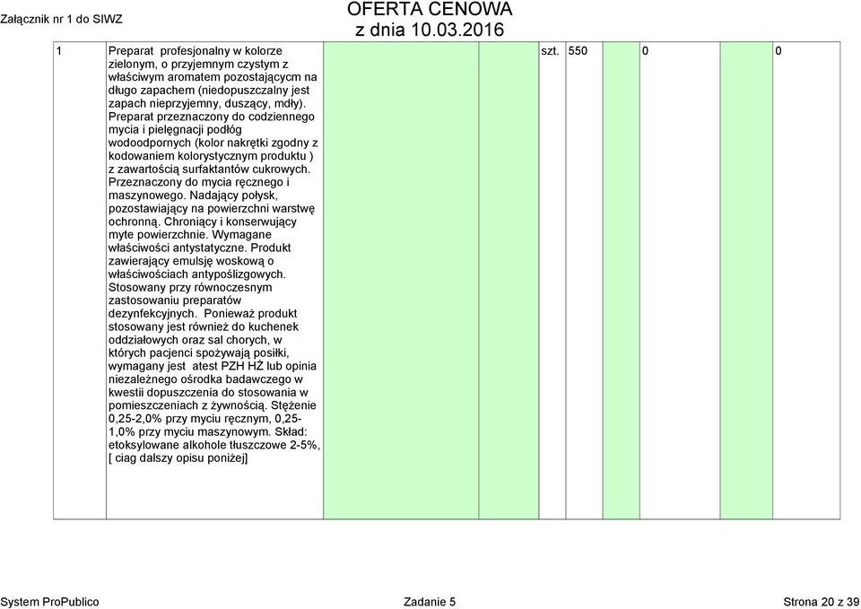 Przeznaczony do mycia ręcznego i maszynowego. Nadający połysk, pozostawiający na powierzchni warstwę ochronną. Chroniący i konserwujący myte powierzchnie. Wymagane właściwości antystatyczne.