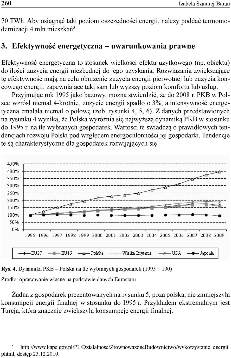 Rozwiązania zwiększające tę efektywność mają na celu obniżenie zużycia energii pierwotnej lub zużycia końcowego energii, zapewniające taki sam lub wyższy poziom komfortu lub usług.