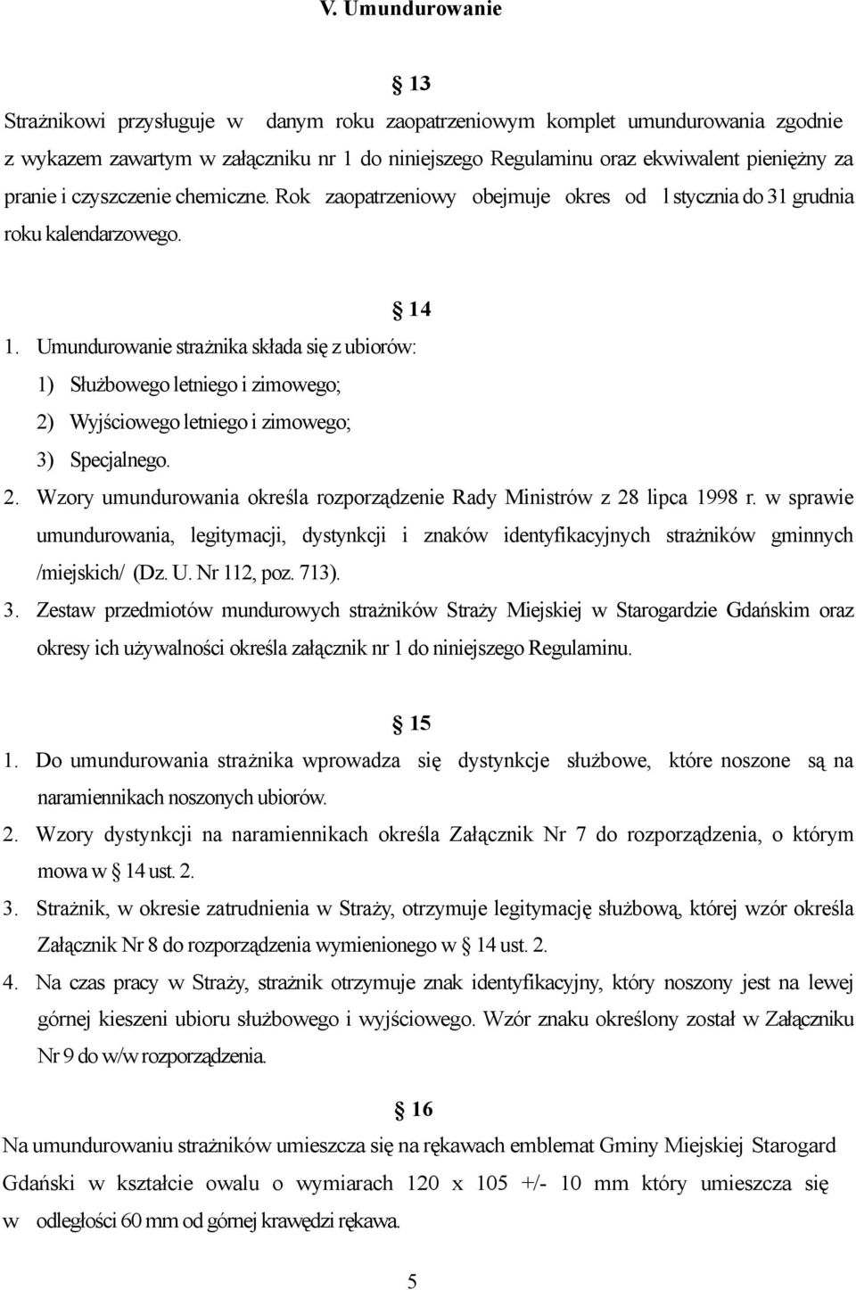 Umundurowanie strażnika składa się z ubiorów: 1) Służbowego letniego i zimowego; 2) Wyjściowego letniego i zimowego; 3) Specjalnego. 2. Wzory umundurowania określa rozporządzenie Rady Ministrów z 28 lipca 1998 r.