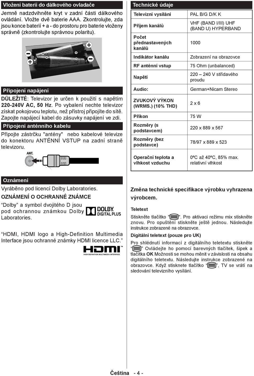 Připojení napájení DŮLEŽITÉ: Televizor je určen k použití s napětím 220-240V AC, 50 Hz. Po vybalení nechte televizor získat pokojovou teplotu, než přístroj připojíte do sítě.