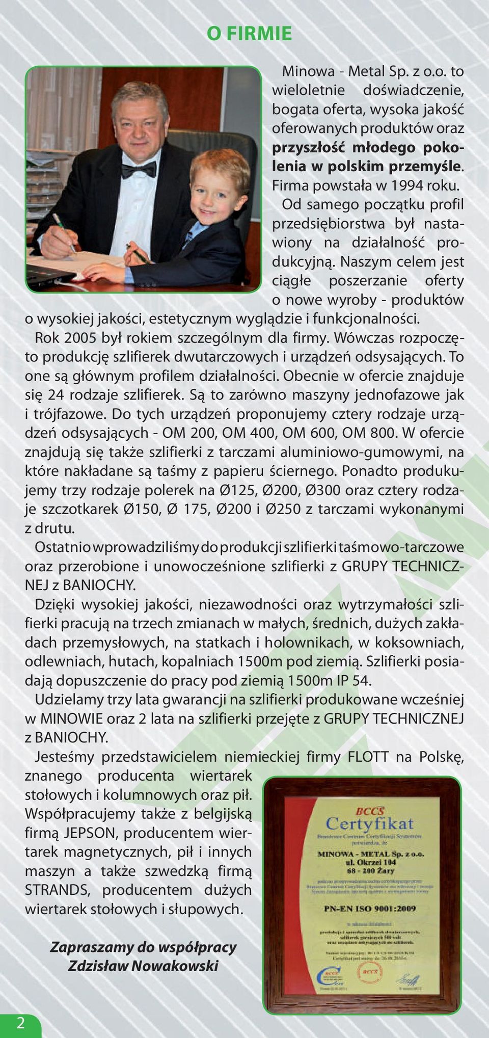 Naszym celem jest ciągłe poszerzanie oferty o nowe wyroby - produktów o wysokiej jakości, estetycznym wyglądzie i funkcjonalności. Rok 2005 był rokiem szczególnym dla firmy.