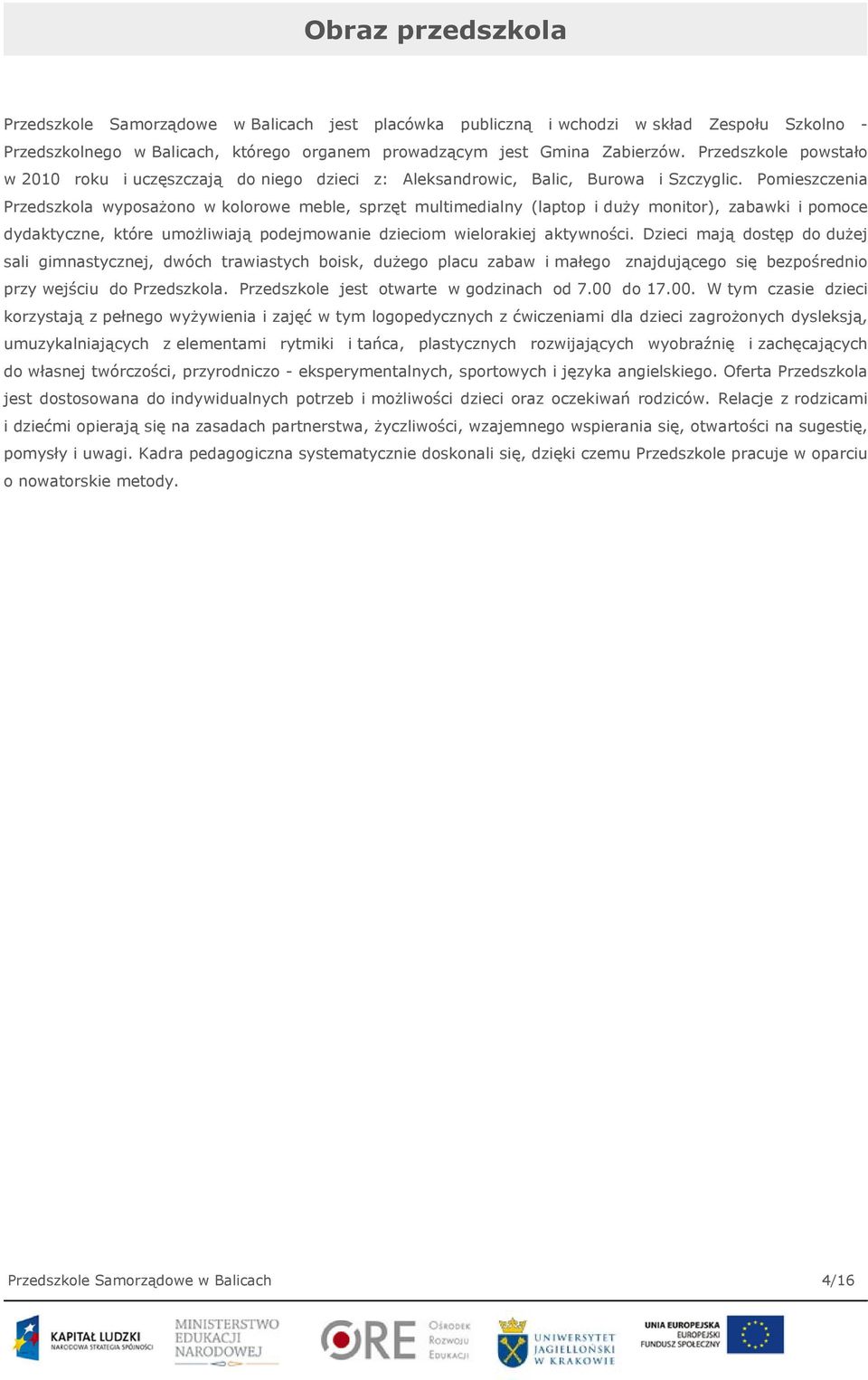 Pomieszczenia Przedszkola wyposażono w kolorowe meble, sprzęt multimedialny (laptop i duży monitor), zabawki i pomoce dydaktyczne, które umożliwiają podejmowanie dzieciom wielorakiej aktywności.