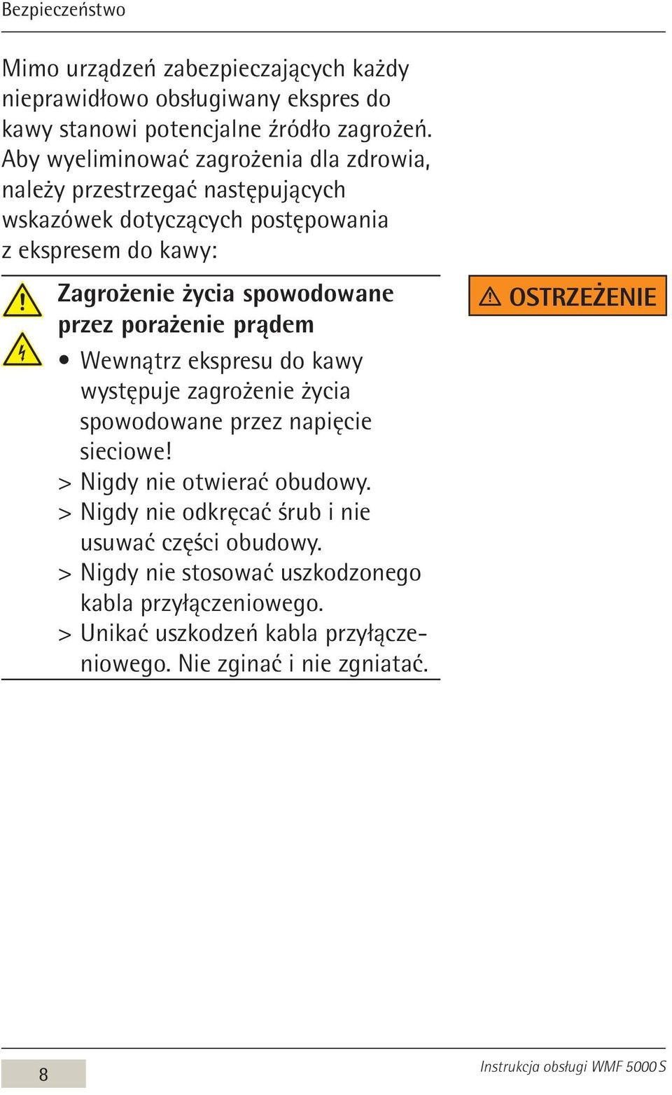 przez porażenie prądem Wewnątrz ekspresu do kawy występuje zagrożenie życia spowodowane przez napięcie sieciowe! > > Nigdy nie otwierać obudowy.