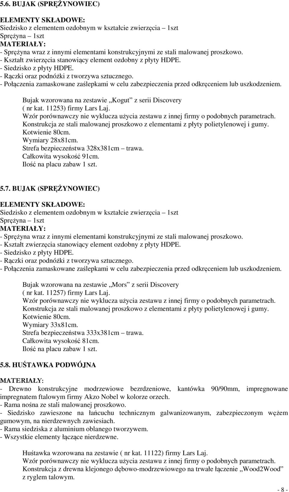 - Połączenia zamaskowane zaślepkami w celu zabezpieczenia przed odkręceniem lub uszkodzeniem. Bujak wzorowana na zestawie Kogut z serii Discovery ( nr kat. 11253) firmy Lars Laj.