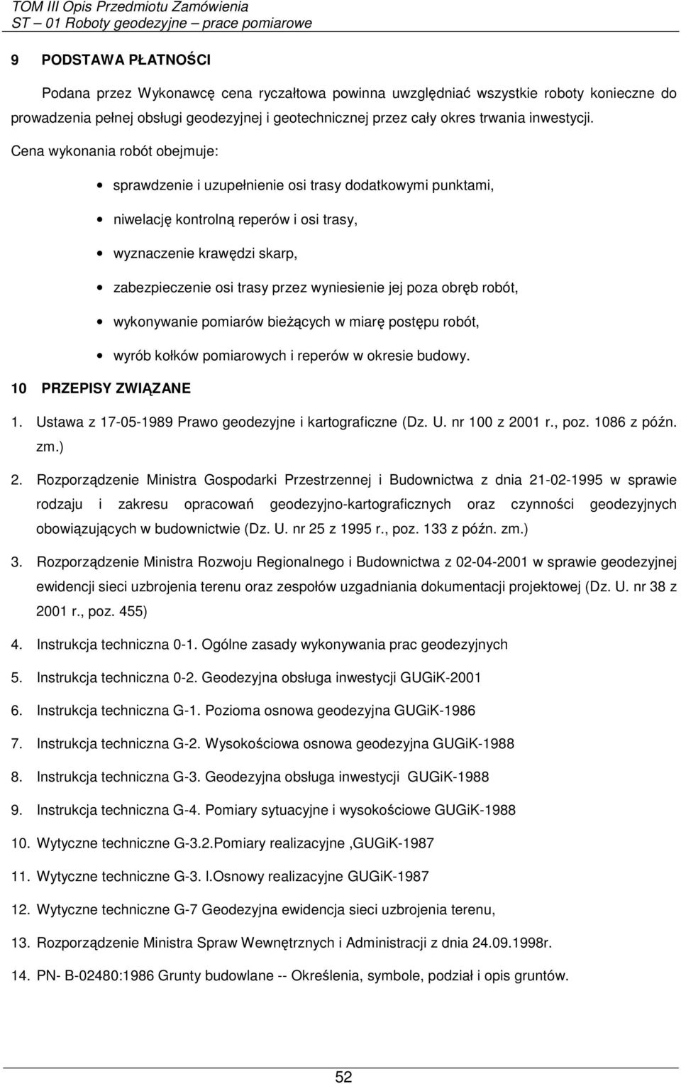 Cena wykonania robót obejmuje: sprawdzenie i uzupełnienie osi trasy dodatkowymi punktami, niwelację kontrolną reperów i osi trasy, wyznaczenie krawędzi skarp, zabezpieczenie osi trasy przez