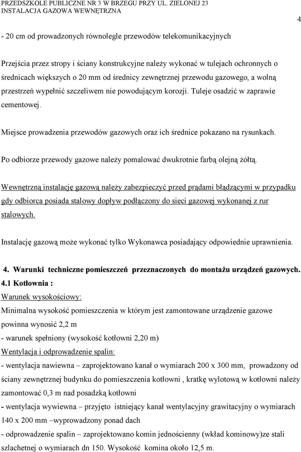 Miejsce prowadzenia przewodów gazowych oraz ich średnice pokazano na rysunkach. Po odbiorze przewody gazowe należy pomalować dwukrotnie farbą olejną żółtą.