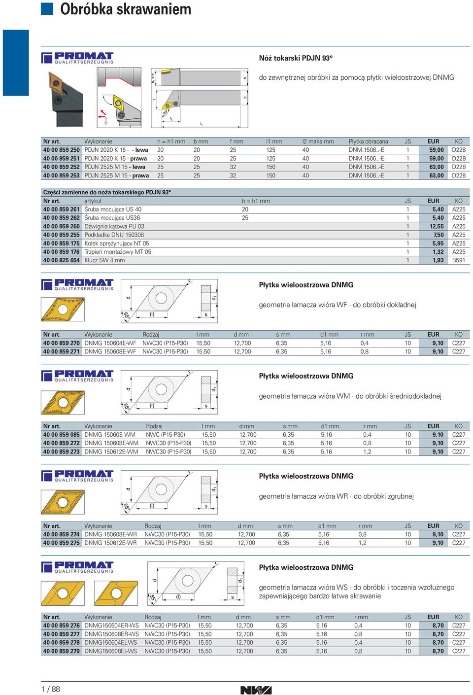 506..-E 59,00 D228 40 00 859 252 PDJN 2525 M 5 - lewa 25 25 32 50 40 DNM.506..-E 63,00 D228 40 00 859 253 PDJN 2525 M 5 - prawa 25 25 32 50 40 DNM.506..-E 63,00 D228 Części zamienne do noża tokarskiego PDJN 93 Nr art.