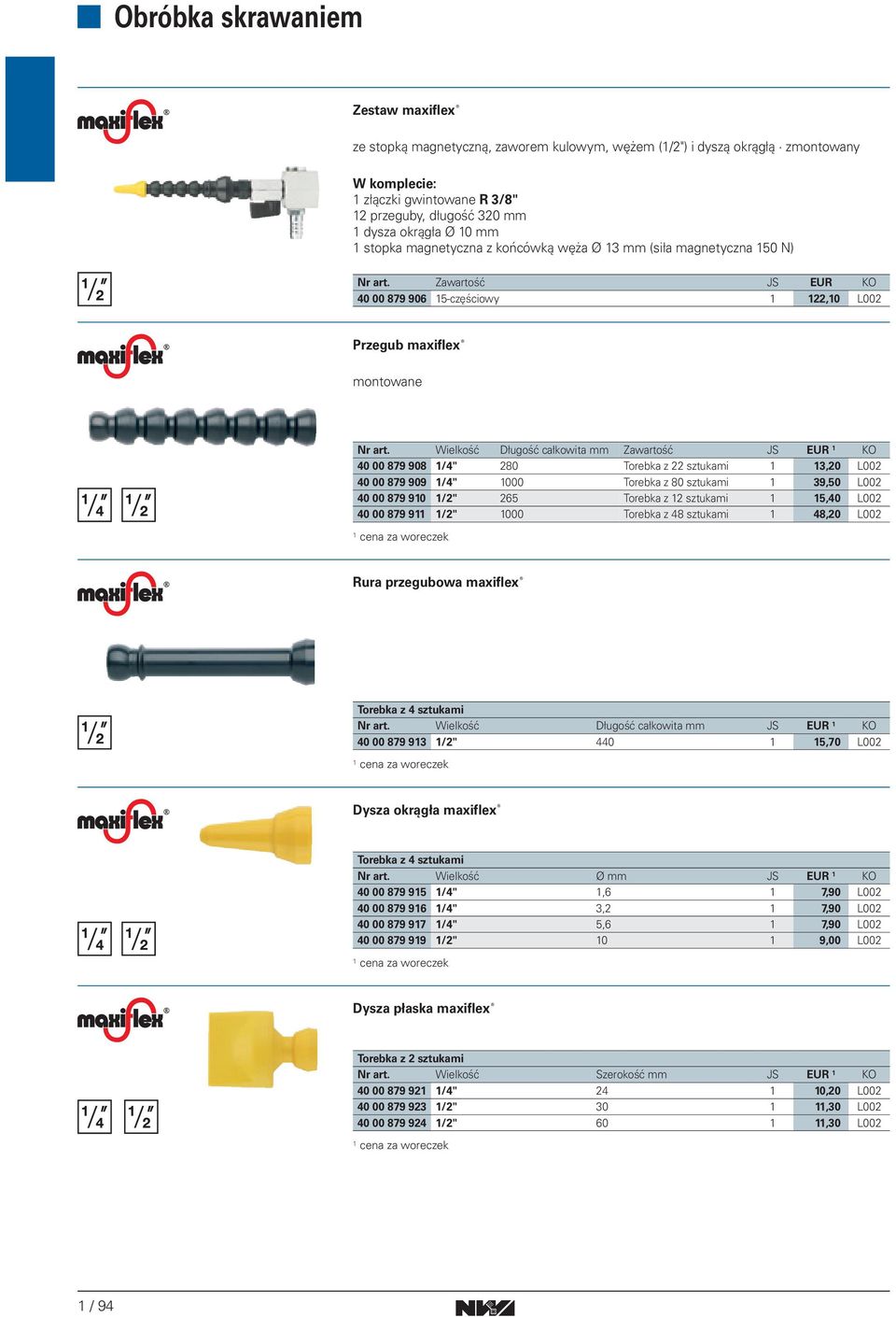 Wielkość Długość całkowita mm Zawartość JS EUR KO 40 00 879 908 /4" 280 Torebka z 22 sztukami 3,20 L002 40 00 879 909 /4" 000 Torebka z 80 sztukami 39,50 L002 40 00 879 90 /2" 265 Torebka z 2