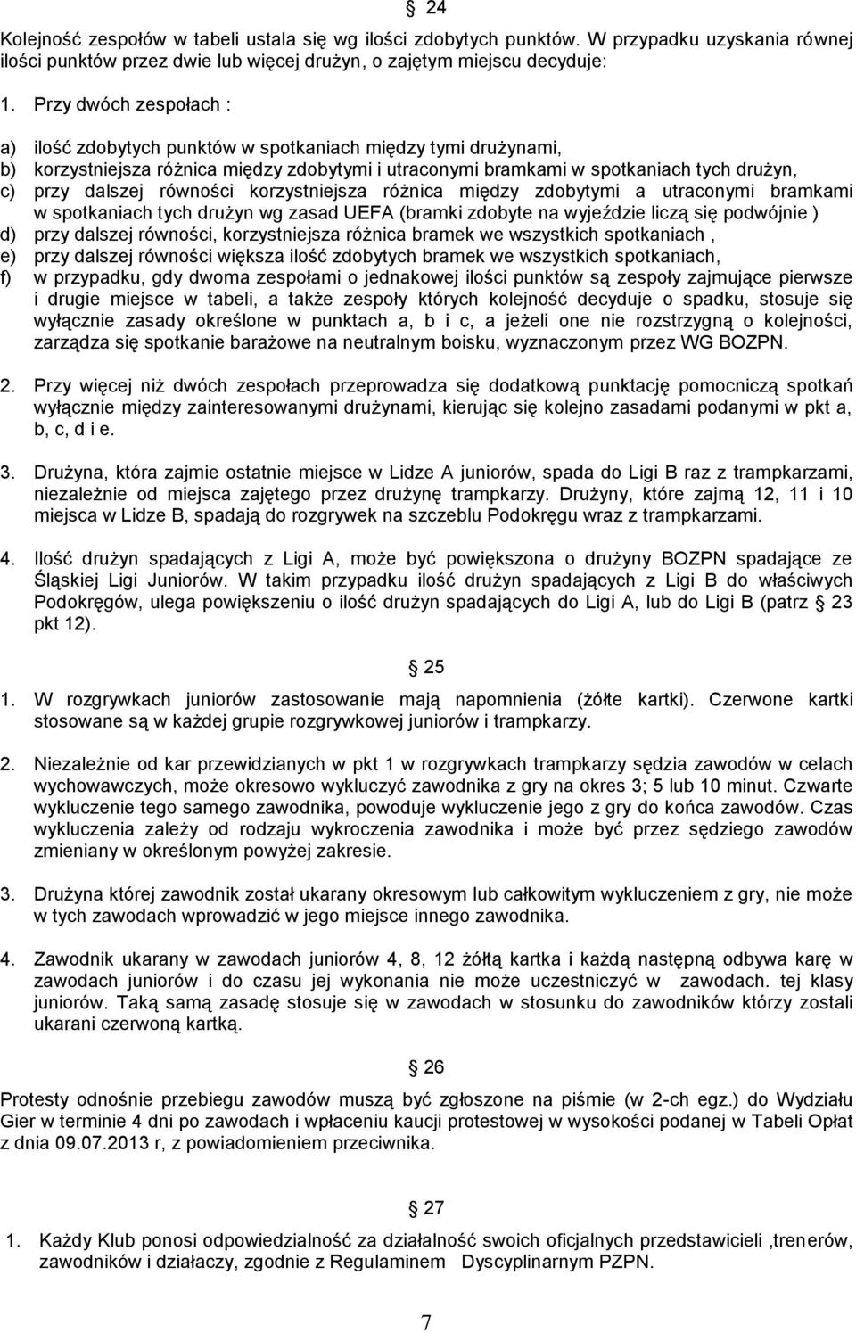 równości korzystniejsza różnica między zdobytymi a utraconymi bramkami w spotkaniach tych drużyn wg zasad UEFA (bramki zdobyte na wyjeździe liczą się podwójnie ) d) przy dalszej równości,