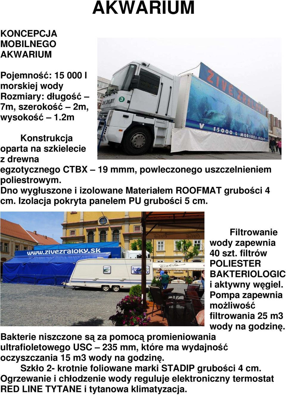 Izolacja pokryta panelem PU grubości 5 cm. Filtrowanie wody zapewnia 40 szt. filtrów POLIESTER BAKTERIOLOGIC i aktywny węgiel. Pompa zapewnia możliwość filtrowania 25 m3 wody na godzinę.