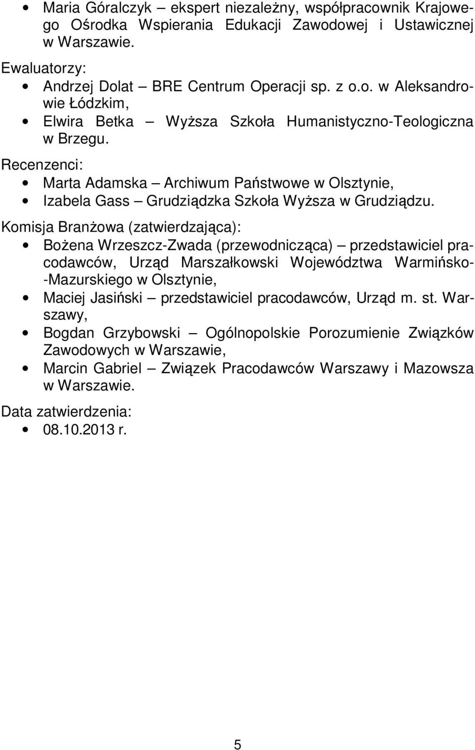 Komisja Branżowa (zatwierdzająca): Bożena Wrzeszcz-Zwada (przewodnicząca) przedstawiciel pracodawców, Urząd Marszałkowski Województwa Warmińsko- -Mazurskiego w Olsztynie, Maciej Jasiński